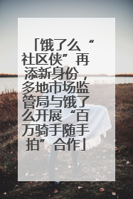 饿了么“社区侠”再添新身份，多地市场监管局与饿了么开展“百万骑手随手拍”合作
