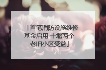 首笔消防设施维修基金启用 十堰两个老旧小区受益