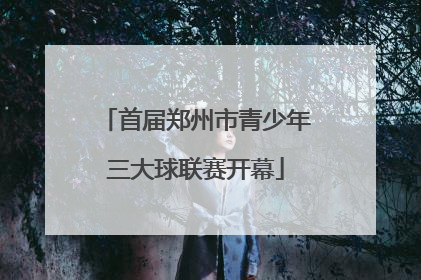 首届郑州市青少年三大球联赛开幕