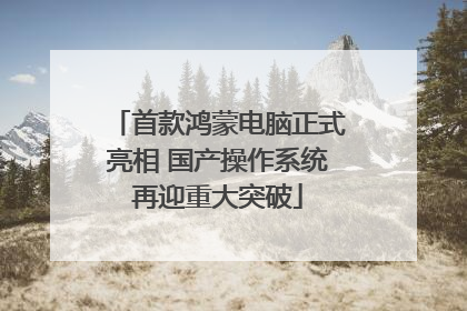 首款鸿蒙电脑正式亮相 国产操作系统再迎重大突破