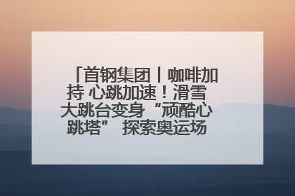 首钢集团丨咖啡加持 心跳加速！滑雪大跳台变身“顽酷心跳塔” 探索奥运场馆利用新途径
