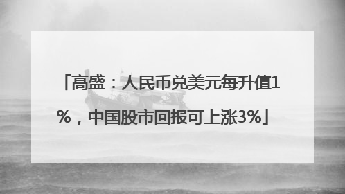 高盛：人民币兑美元每升值1%，中国股市回报可上涨3%