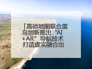 高德地图联合雷鸟创新推出“AI+AR”导航技术 打造虚实融合出行新体验