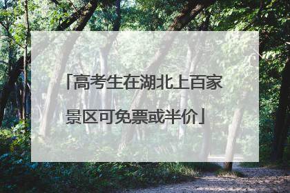 高考生在湖北上百家景区可免票或半价