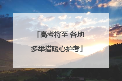 高考将至 各地多举措暖心护考