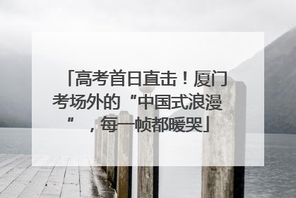 高考首日直击！厦门考场外的“中国式浪漫”，每一帧都暖哭
