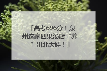 高考696分！泉州这家四果汤店“养”出北大娃！