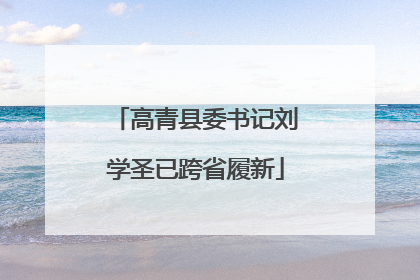 高青县委书记刘学圣已跨省履新
