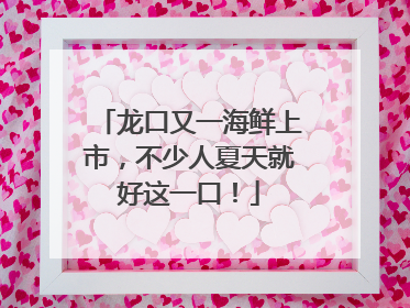 龙口又一海鲜上市，不少人夏天就好这一口！