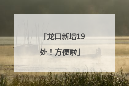 龙口新增19处！方便啦