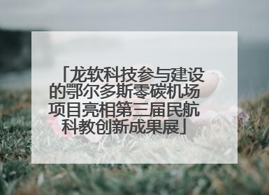 龙软科技参与建设的鄂尔多斯零碳机场项目亮相第三届民航科教创新成果展