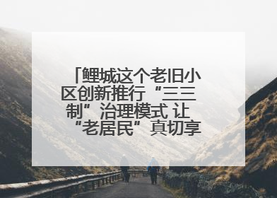 鲤城这个老旧小区创新推行“三三制”治理模式 让“老居民”真切享受到“新生活”