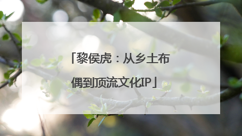 黎侯虎：从乡土布偶到顶流文化IP