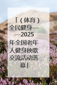 （体育）全民健身——2025年全国老年人健身秧歌交流活动落幕