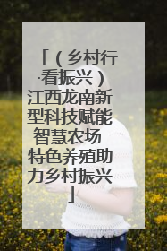 （乡村行·看振兴）江西龙南新型科技赋能智慧农场 特色养殖助力乡村振兴