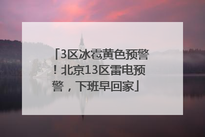 3区冰雹黄色预警！北京13区雷电预警，下班早回家