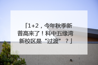 1+2，今年秋季新普高来了！科中五缘湾新校区是“过渡”？