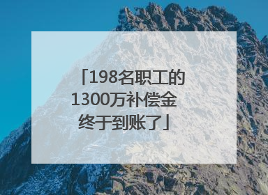 198名职工的1300万补偿金终于到账了
