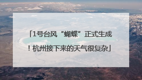 1号台风“蝴蝶”正式生成！杭州接下来的天气很复杂