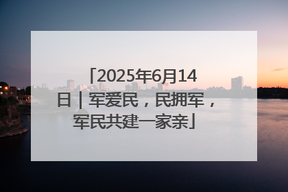 2025年6月14日｜军爱民，民拥军，军民共建一家亲