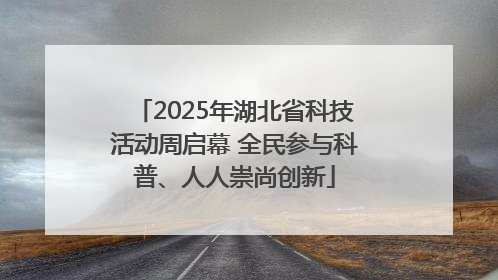 2025年湖北省科技活动周启幕 全民参与科普、人人崇尚创新