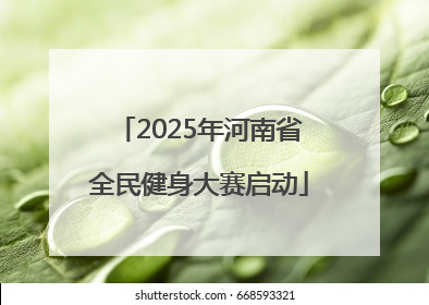 2025年河南省全民健身大赛启动