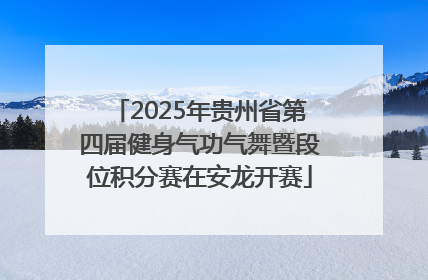 2025年贵州省第四届健身气功气舞暨段位积分赛在安龙开赛