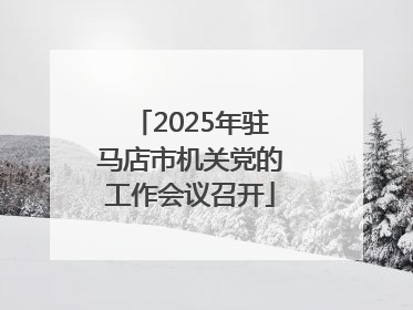 2025年驻马店市机关党的工作会议召开
