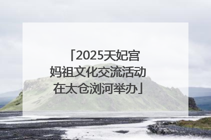 2025天妃宫妈祖文化交流活动在太仓浏河举办