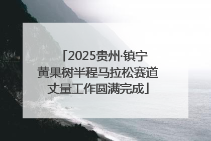 2025贵州·镇宁黄果树半程马拉松赛道丈量工作圆满完成