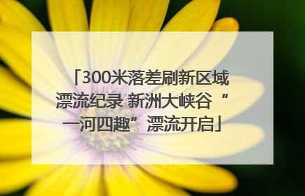 300米落差刷新区域漂流纪录 新洲大峡谷“一河四趣”漂流开启