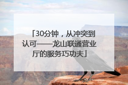 30分钟，从冲突到认可——龙山联通营业厅的服务巧功夫