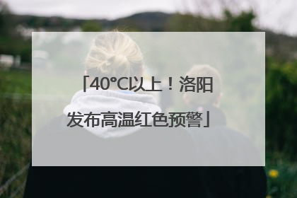 40°C以上！洛阳发布高温红色预警