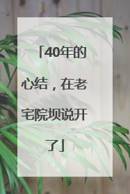40年的心结，在老宅院坝说开了
