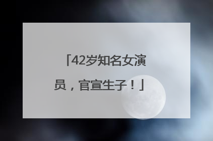 42岁知名女演员，官宣生子！