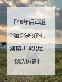 46年后重返全运会决赛圈，湖南U18男足创造历史
