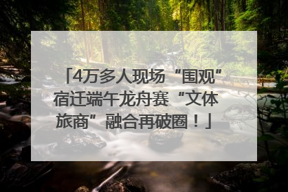 4万多人现场“围观” 宿迁端午龙舟赛“文体旅商”融合再破圈！