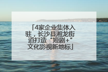 4家企业集体入驻，长沙县湘龙街道打造“短剧+”文化影视新地标