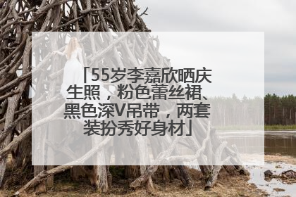 55岁李嘉欣晒庆生照，粉色蕾丝裙、黑色深V吊带，两套装扮秀好身材