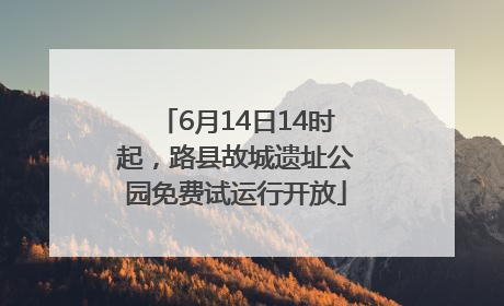 6月14日14时起，路县故城遗址公园免费试运行开放