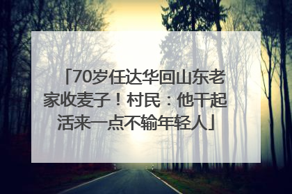 70岁任达华回山东老家收麦子！村民：他干起活来一点不输年轻人