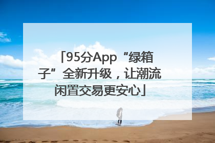 95分App“绿箱子”全新升级，让潮流闲置交易更安心
