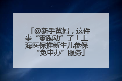 @新手爸妈，这件事“零跑动”了！上海医保推新生儿参保“免申办”服务