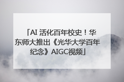 AI 活化百年校史！华东师大推出《光华大学百年纪念》AIGC视频