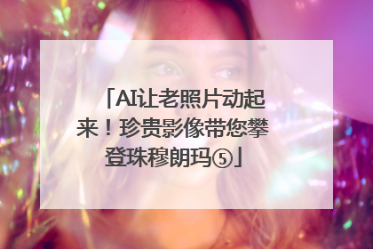 AI让老照片动起来！珍贵影像带您攀登珠穆朗玛⑤