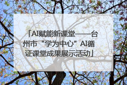 AI赋能新课堂——台州市“学为中心”AI循证课堂成果展示活动