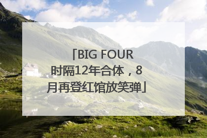BIG FOUR时隔12年合体，8月再登红馆放笑弹
