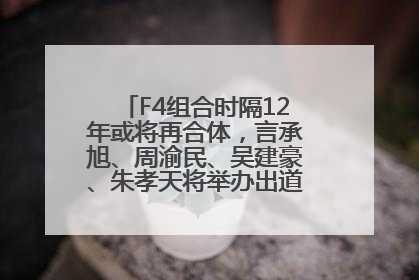 F4组合时隔12年或将再合体，言承旭、周渝民、吴建豪、朱孝天将举办出道25周年演唱会
