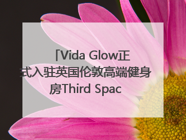 Vida Glow正式入驻英国伦敦高端健身房Third Space，携手共创高品质健康美丽生活哲学